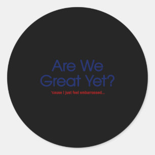 Are We Great Yet I Just Feel Emrred Funny Anti Tru Classic Round Sticker