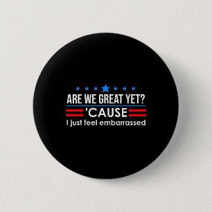 Are We Great Yet Shirt Men I Just Feel Embarred An 6 Cm Round Badge