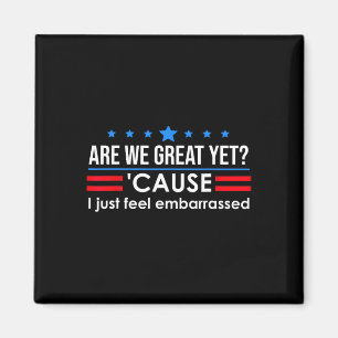 Are We Great Yet Shirt Men I Just Feel Embarred An Magnet