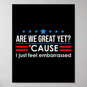 Are We Great Yet Shirt Men I Just Feel Embarred Poster