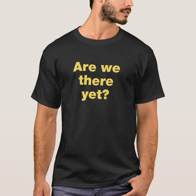 Are we there yet? T-Shirt (Front)