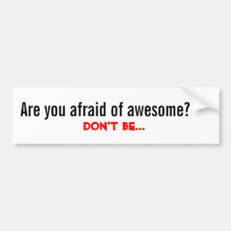 Are you afraid of awesome?, Don't Be... Bumper Sticker