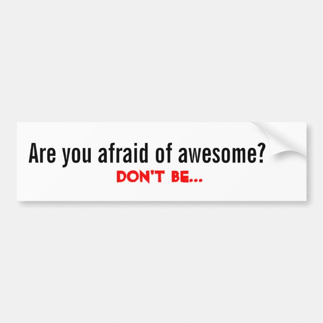 Are you afraid of awesome?, Don't Be... Bumper Sticker (Front)