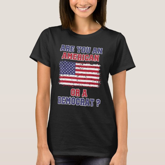 Are You An American Or A Democrat  Anti Liberal T-Shirt (Front)