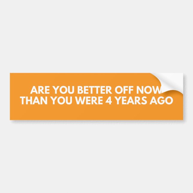 Are You Better Off Now Than You Were 4 Years Ago Bumper Sticker (Front)