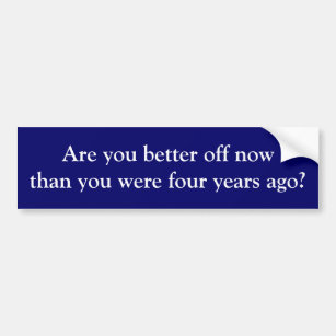 Are you better off now than you were 4 years ago? bumper sticker