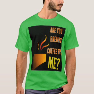 Are you brewing coffee for me caffeine funny quote T-Shirt