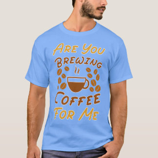 Are You Brewing Coffee For Me Coffee Lovers Caffe  T-Shirt