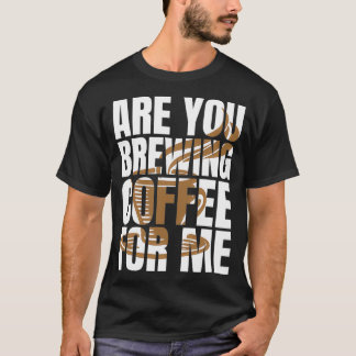 Are You Brewing Coffee For Me Coffee Lovers Coffee T-Shirt