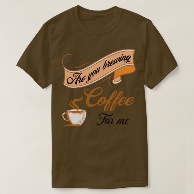 Are You Brewing Coffee For Me Coffee Lovers Coffee T-Shirt (Design Front)