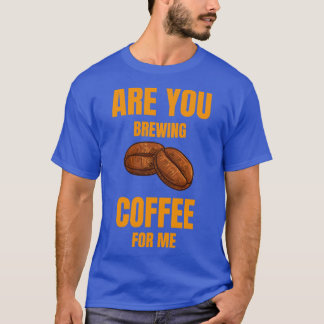 Are You Brewing Coffee For Me Coffee Lovers Coffee T-Shirt