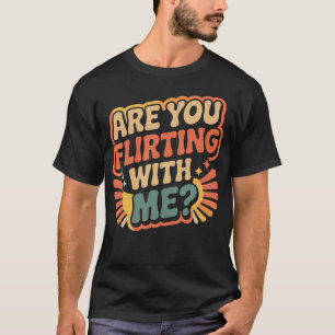 Are You Flirting With Me Cheeky Pickup Dating Flir T-Shirt