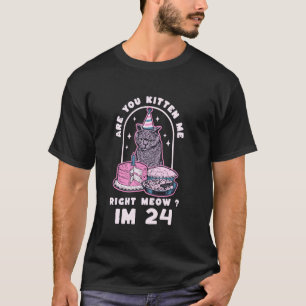 Are You Kitten Me Right Meow Birthday IM 24 Year C T-Shirt