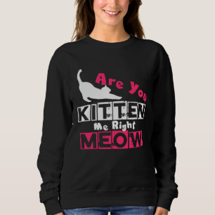 Are You Kitten Me Right Meow   Cat Joke Sweatshirt