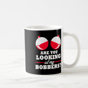 Are You Looking At My Bobbers Funny Fishing Gifts  Coffee Mug