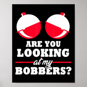 Are You Looking At My Bobbers Funny Fishing Gifts  Poster