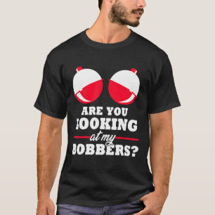 Are You Looking At My Bobbers Funny Fishing Gifts T-Shirt