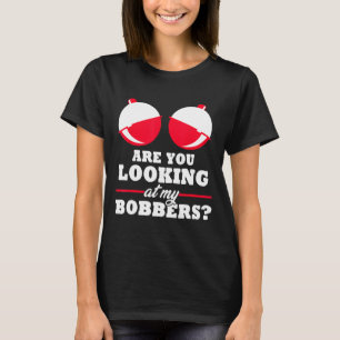 Are You Looking At My Bobbers Funny Fishing Gifts T-Shirt