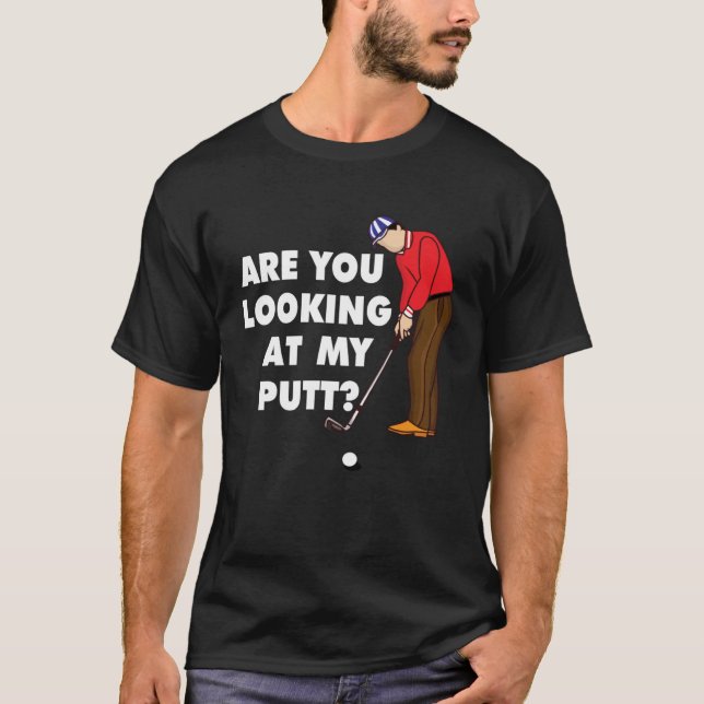 Are You Looking At My Putt Golf Player T-Shirt (Front)