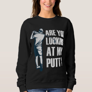 Are You Looking At My Putt Golf Sweatshirt