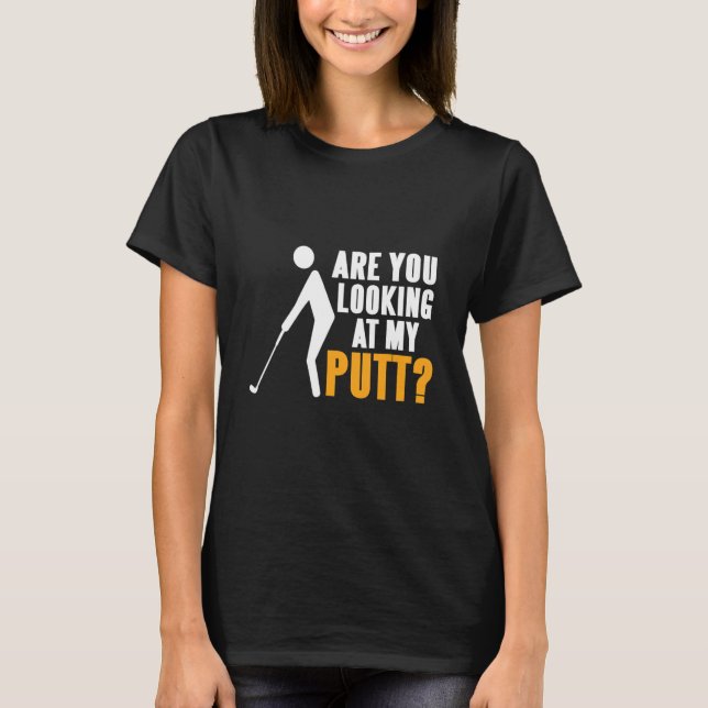 Are You Looking At Putt   Golfing   Present   T-Shirt (Front)
