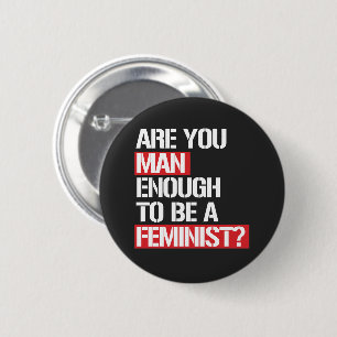 ARE YOU MAN ENOUGH TO BE FEMINIST? 6 CM ROUND BADGE