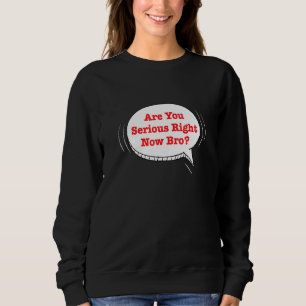 Are You Serious Right Now Bro_5 Sweatshirt