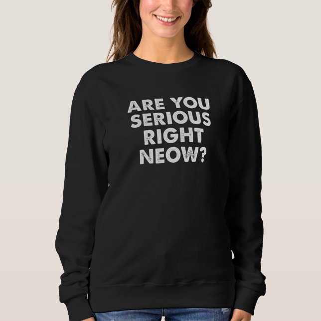 Are You Serious Right Now Bro Funny Right Neow Mem Sweatshirt (Front)