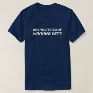 Are You Tired of Winning Yet? T-Shirt