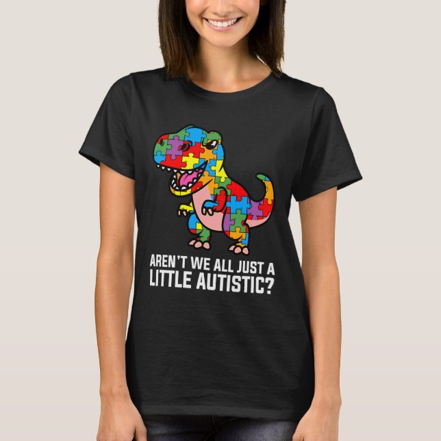 Arent We All Just A Little Autistic Cute Dinosaur T-Shirt (Front)