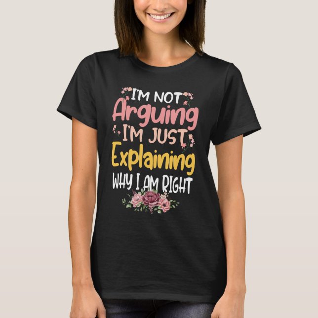 Arguing I'M JUST Explaining WHY I AM RIGHT T-Shirt (Front)
