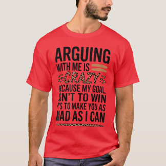 Arguing With Me Is Crazy Because My Goal Isnto Win T-Shirt