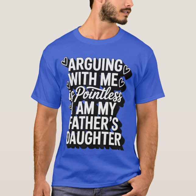 Arguing With Me Is Pointless I Am My Fathers Daugh T-Shirt (Front)