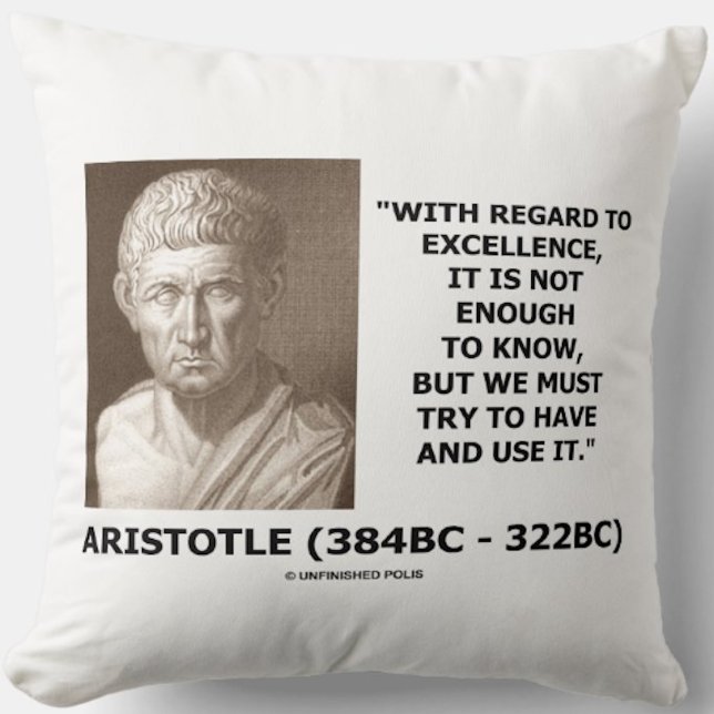 Aristotle Excellence Not Enough To Know Must Try Cushion (Inspirational habit and excellence Aristotle life advice quote on this throw pillow)
