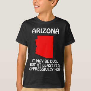 Arizona - It May Be Dull But At Least It's Hot T-Shirt
