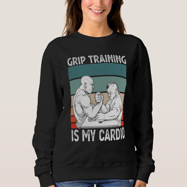 Arm Bar Wrestling Grip Training is my Cardio Sweatshirt (Front)