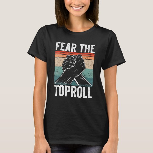 Arm Wrestler Fear the Toproll Arm Wrestling T-Shirt (Front)