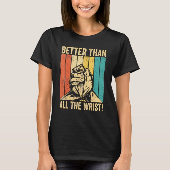 Arm Wrestling Arm Wrestler Better Than All The Wri T-Shirt (Front)