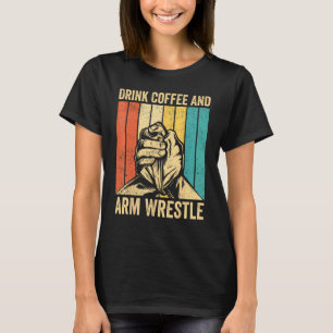 Arm Wrestling Arm Wrestler Drink Coffee And Arm Wr T-Shirt