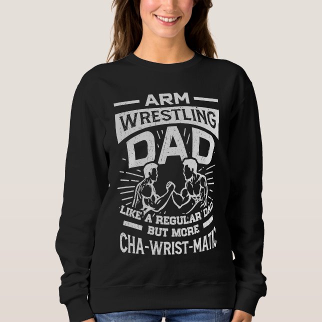 Arm Wrestling Dad Like A Regular Dad More Cha Wris Sweatshirt (Front)