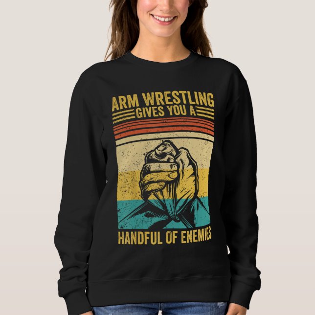 Arm Wrestling Gives You A Handful Of Enemies Arm W Sweatshirt (Front)