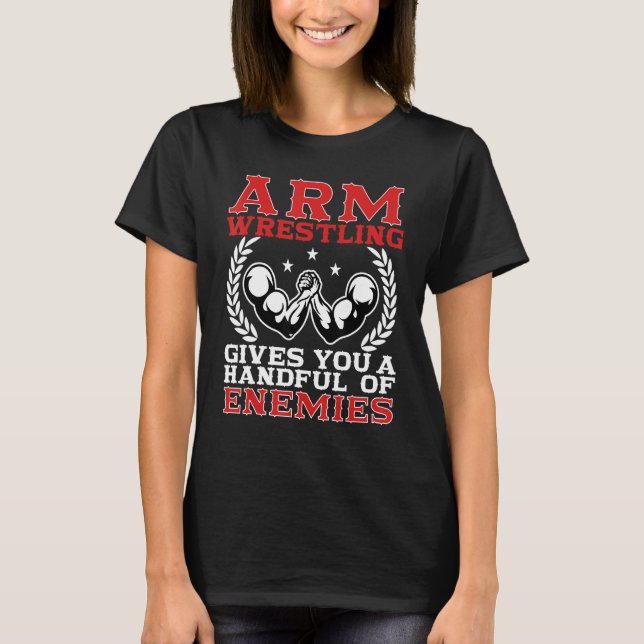 Arm Wrestling Gives You A Handful Of Enemies Arm W T-Shirt (Front)