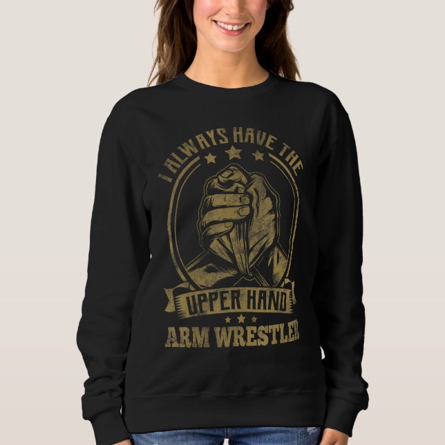 Arm Wrestling I Always Have The Upper Hand   Arm W Sweatshirt (Front)