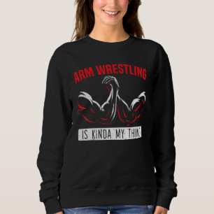 Arm Wrestling Is Kinda My Thing Arm Wrestler 1 Sweatshirt