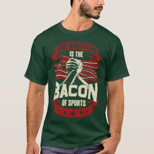 Arm Wrestling Is The Bacon Of Sports T-Shirt