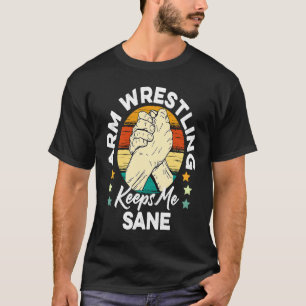 Arm Wrestling Keeps Me Sane Wrestle Wrestler Arm W T-Shirt