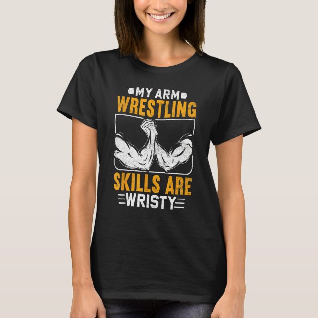 Arm Wrestling Skills Are Wristy Arm Wrestler T-Shirt (Front)