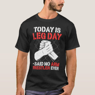 Arm Wrestling Today Is Leg Day said no arm wrest T-Shirt