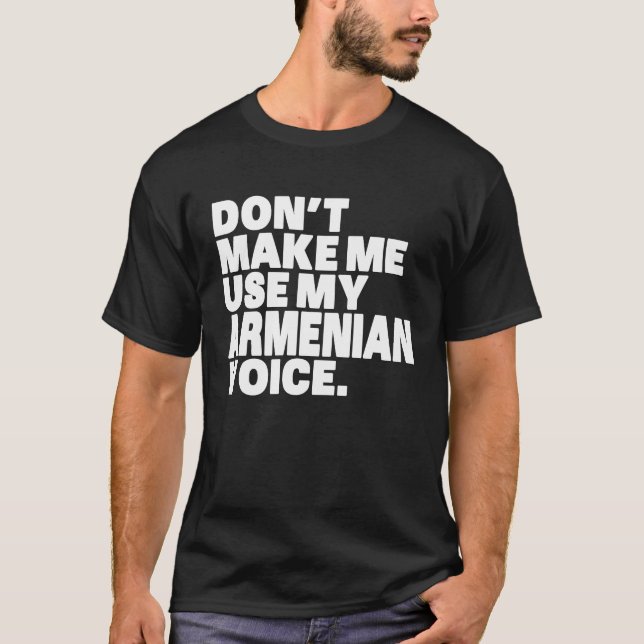 Armenia Don't Make Me Use My Armenian Voice T-Shirt (Front)