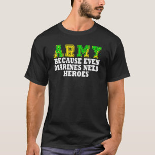 Army Because Even Marines Need Heroes T Shirt